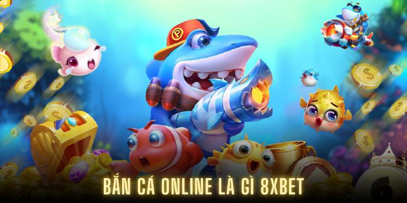 Bắn Cá Online Là Gì 8XBET? Tìm Hiểu Chi Tiết Tựa Game Này