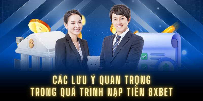 Các lưu ý quan trọng trong quá trình nạp tiền 8XBET