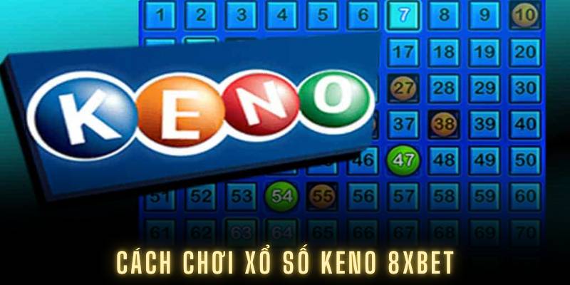 Cách Chơi Xổ Số Keno 8XBET Đơn Giản Và Hiệu Quả Nhất