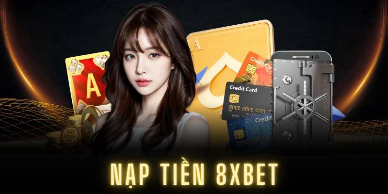 Cách Nạp Tiền 8XBET An Toàn Và Nhanh Chóng Cho Người Mới