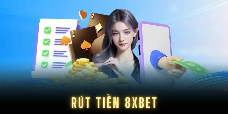 Cách Rút Tiền 8XBET Nhanh, Dễ Và Không Gặp Rắc Rối