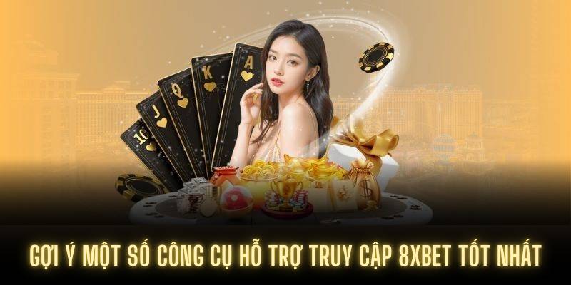 Gợi ý một số công cụ hỗ trợ truy cập 8XBET tốt nhất