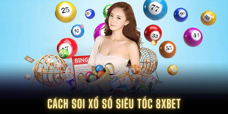 Hướng Dẫn Chi Tiết Cách Soi Xổ Số Siêu Tốc 8XBET Hiệu Quả