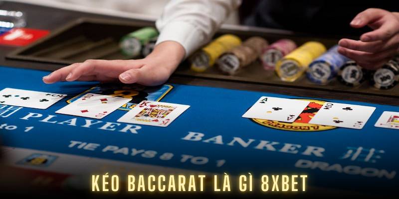 Kéo Baccarat Là Gì 8XBET? Chiến Lược Giúp Tăng Cơ Hội Thắng
