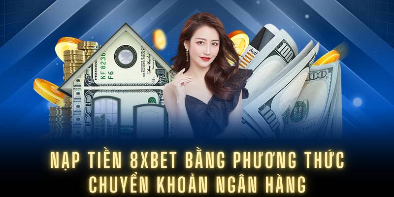 Nạp tiền 8XBET bằng phương thức chuyển khoản ngân hàng