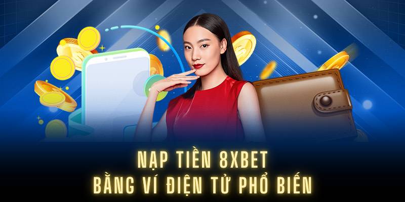 Nạp tiền 8XBET bằng ví điện tử phổ biến