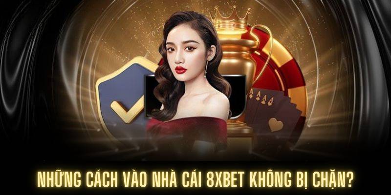 Những cách vào nhà cái 8XBET không bị chặn?