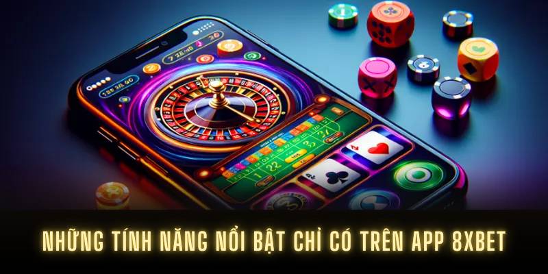 Những tính năng nổi bật chỉ có trên app 8XBET