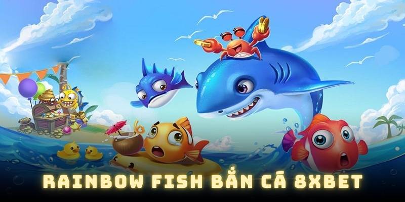 Rainbow Fish Bắn Cá 8XBET – Trải Nghiệm Thách Thức Đại Dương – 8XBET
