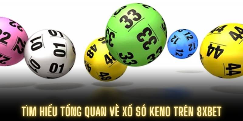 Tìm hiểu tổng quan về xổ số Keno trên 8XBET
