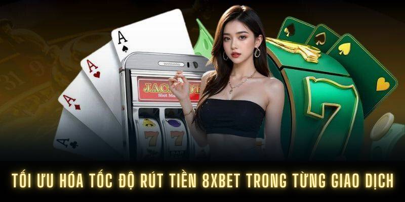 Tối ưu hóa tốc độ rút tiền 8XBET trong từng giao dịch