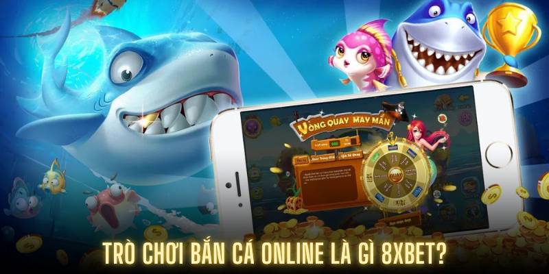 Trò chơi bắn cá online là gì 8XBET?