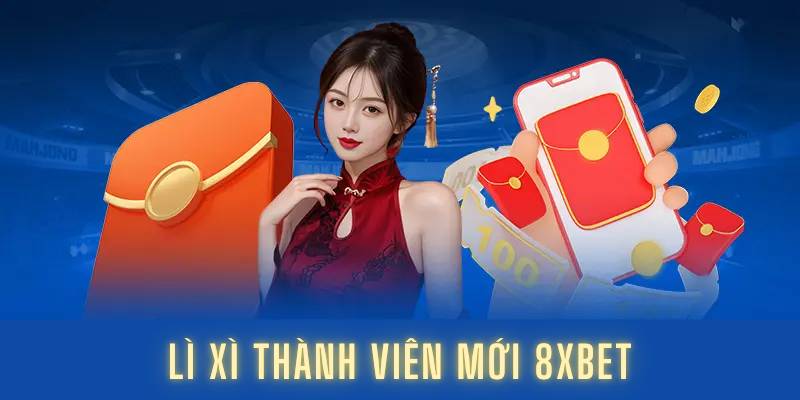 Ưu Đãi Lì Xì Thành Viên Mới 8XBET – Khuyến Mãi Siêu Hấp Dẫn