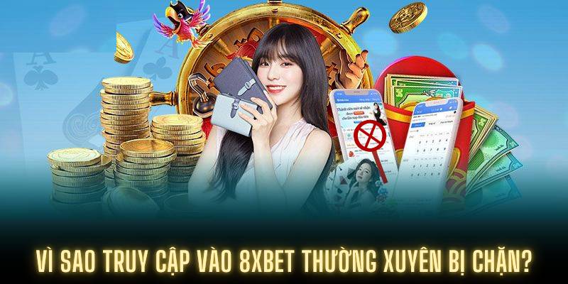 Vì sao truy cập vào 8XBET thường xuyên bị chặn?